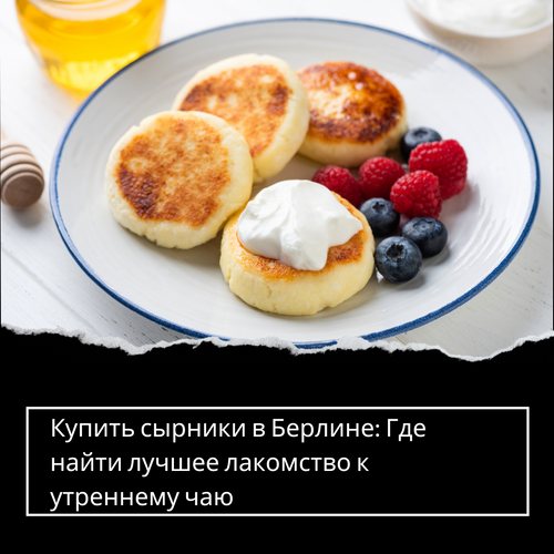 Купить сырники в Берлине: Где найти лучшее лакомство к утреннему чаю