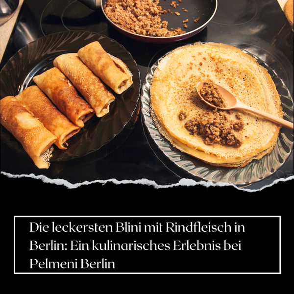 Die leckersten Blini mit Rindfleisch in Berlin: Ein kulinarisches Erlebnis bei Pelmeni Berlin