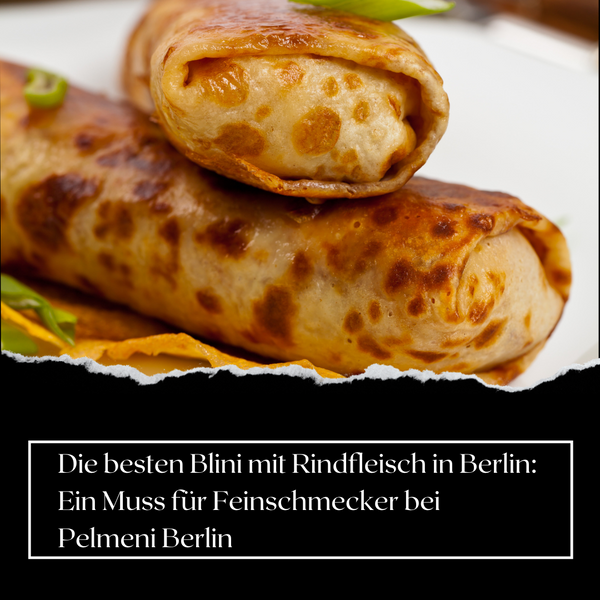 Die besten Blini mit Rindfleisch in Berlin: Ein Muss für Feinschmecker bei Pelmeni Berlin