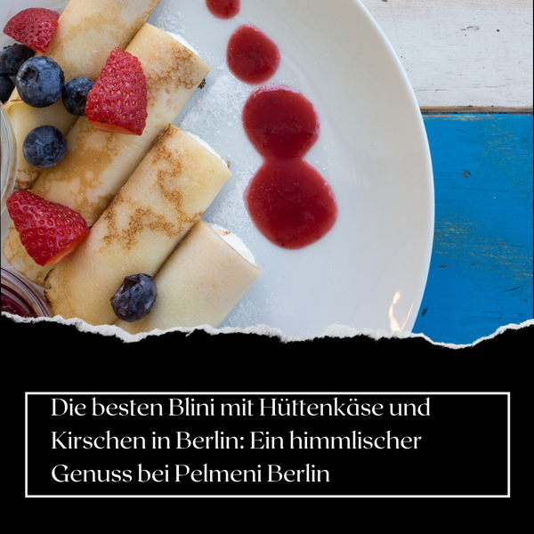 Die besten Blini mit Hüttenkäse und Kirschen in Berlin: Ein himmlischer Genuss bei Pelmeni Berlin