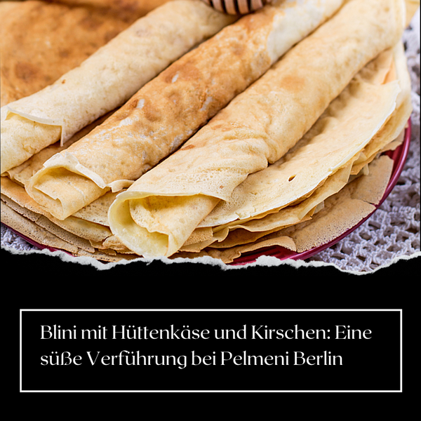 Blini mit Hüttenkäse und Kirschen: Eine süße Verführung bei Pelmeni Berlin
