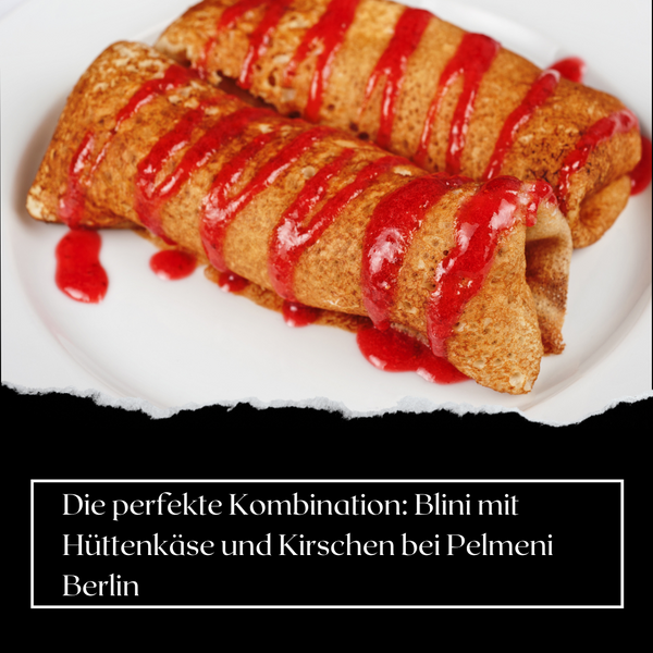 Die perfekte Kombination: Blini mit Hüttenkäse und Kirschen bei Pelmeni Berlin