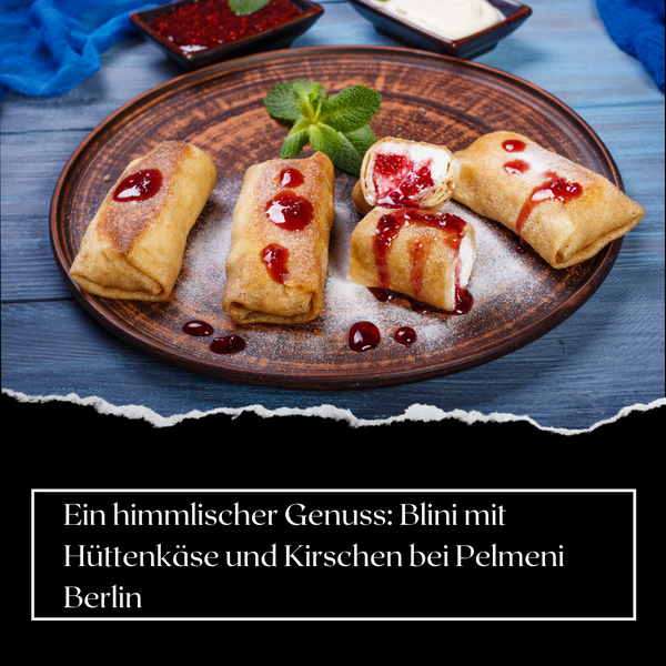 Ein himmlischer Genuss: Blini mit Hüttenkäse und Kirschen bei Pelmeni Berlin