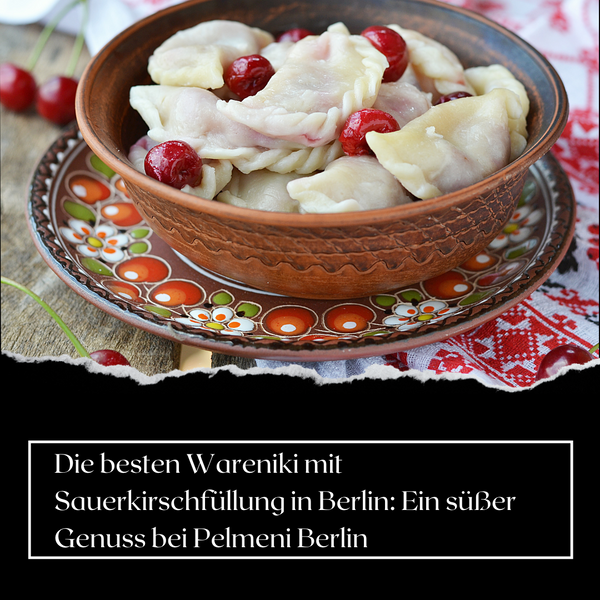 Die besten Wareniki mit Sauerkirschfüllung in Berlin: Ein süßer Genuss bei Pelmeni Berlin