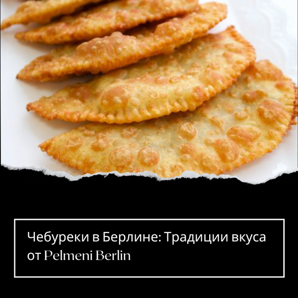Чебуреки в Берлине: Традиции вкуса от Pelmeni Berlin