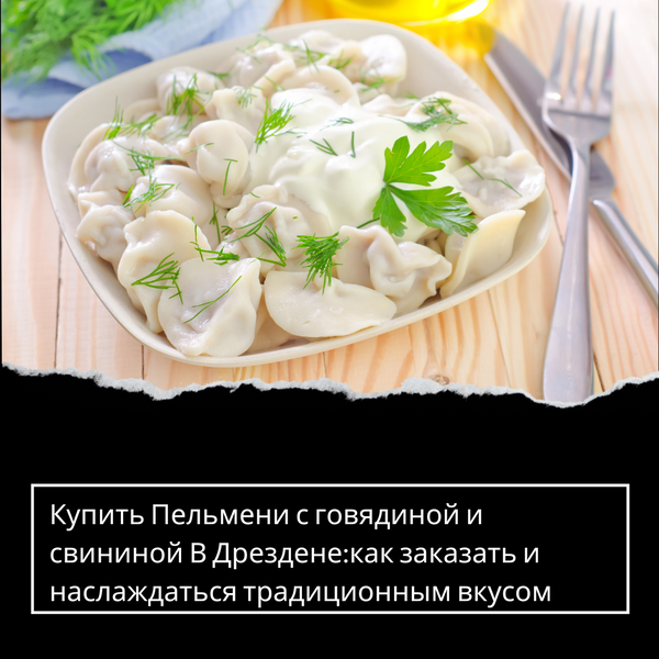 Купить Пельмени с говядиной и свининой В Дрездене:как заказать и наслаждаться традиционным вкусом