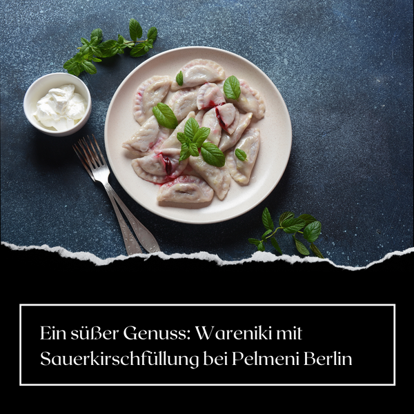 Ein süßer Genuss: Wareniki mit Sauerkirschfüllung bei Pelmeni Berlin