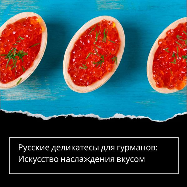 Русские деликатесы для гурманов: Искусство наслаждения вкусом