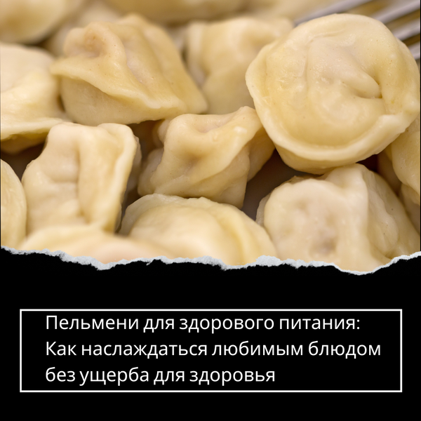 Пельмени для здорового питания: Как наслаждаться любимым блюдом без ущерба для здоровья