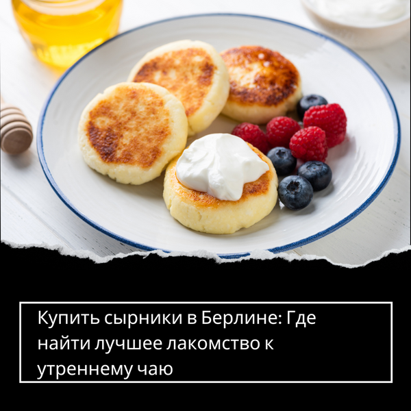 Купить сырники в Берлине: Где найти лучшее лакомство к утреннему чаю