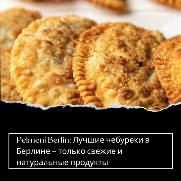 Pelmeni Berlin: Лучшие чебуреки в Берлине – только свежие и натуральные продукты