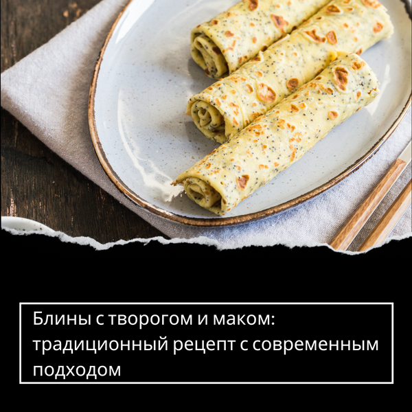 Блины с творогом и маком: традиционный рецепт с современным подходом