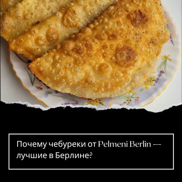 Почему чебуреки от Pelmeni Berlin — лучшие в Берлине?