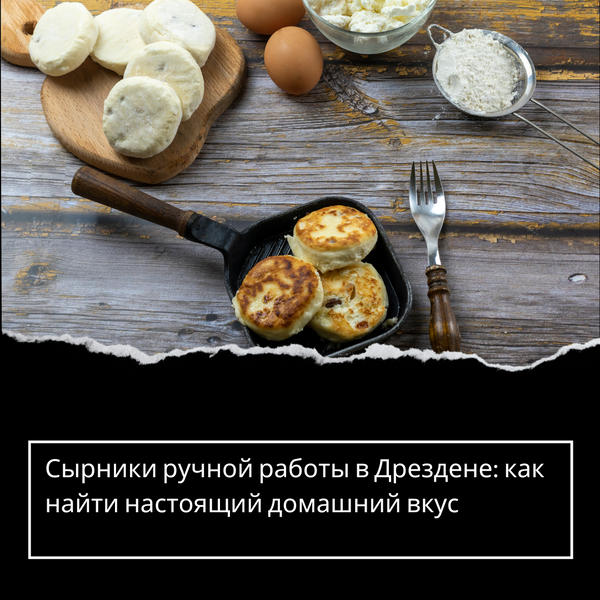 Сырники ручной работы в Дрездене: как найти настоящий домашний вкус