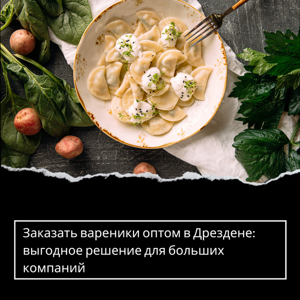 Заказать вареники оптом в Дрездене: выгодное решение для больших компаний