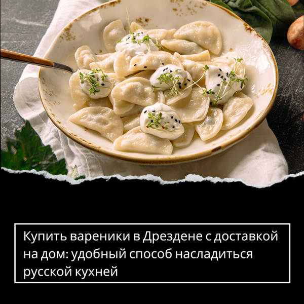 Купить вареники в Дрездене с доставкой на дом: удобный способ насладиться русской кухней